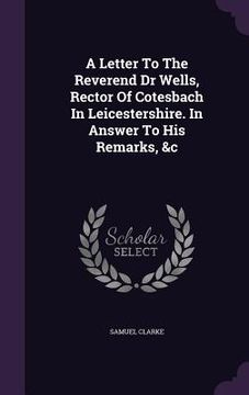portada A Letter To The Reverend Dr Wells, Rector Of Cotesbach In Leicestershire. In Answer To His Remarks, &c (in English)