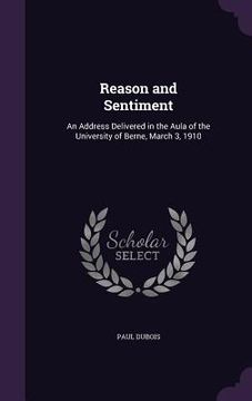 portada Reason and Sentiment: An Address Delivered in the Aula of the University of Berne, March 3, 1910 (en Inglés)