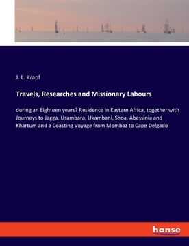 portada Travels, Researches and Missionary Labours: during an Eighteen years' Residence in Eastern Africa, together with Journeys to Jagga, Usambara, Ukambani (en Inglés)