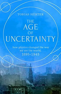 portada The age of Uncertainty: How Physics Changed the way we see the World, 1895-1945 (en Inglés)