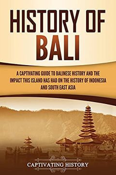 portada History of Bali: A Captivating Guide to Balinese History and the Impact This Island has had on the History of Indonesia and Southeast Asia 