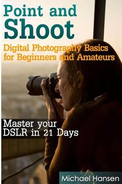portada Point and Shoot: Digital Photography Basics for Beginners and Amateurs: Master your DSLR in 21 Days (en Inglés)