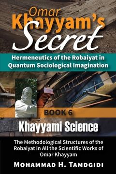 portada Omar Khayyam's Secret: Hermeneutics of the Robaiyat in Quantum Sociological Imagination: Book 6: Khayyami Science: The Methodological Structu (en Inglés)