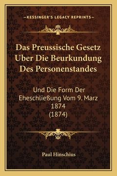 portada Das Preussische Gesetz Uber Die Beurkundung Des Personenstandes: Und Die Form Der Eheschließung Vom 9. Marz 1874 (1874) (en Alemán)
