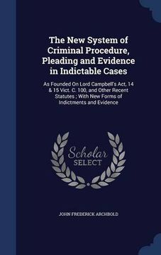 portada The New System of Criminal Procedure, Pleading and Evidence in Indictable Cases: As Founded On Lord Campbell's Act, 14 & 15 Vict. C. 100, and Other ... ; With New Forms of Indictments and Evidence