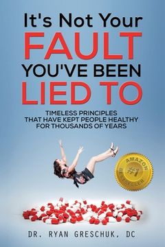 portada It's Not Your Fault You've Been Lied To: Timeless Principles That Have Kept People Healthy For Thousands of Years (in English)
