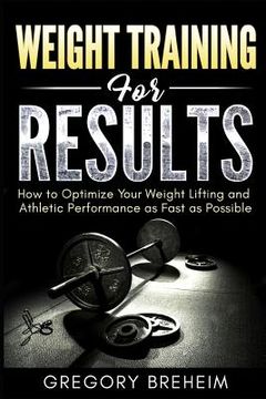 portada Weight Training for Results: How to Optimize Your Weight Lifting and Athletic Performance as Fast as Possible (en Inglés)