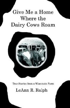 portada give me a home where the dairy cows roam: true stories from a wisconsin farm (en Inglés)