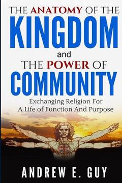 portada The Anatomy of The Kingdom and The Power of Community: Exchanging Religion For A Life of Function And Purpose (en Inglés)