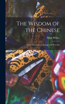 portada The Wisdom of the Chinese: Their Philosophy in Sayings and Proverbs (en Inglés)