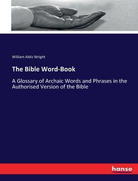 portada The Bible Word-Book: A Glossary of Archaic Words and Phrases in the Authorised Version of the Bible (en Inglés)