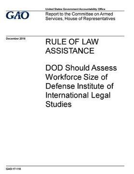portada Rule of law assistance, DOD should assess workforce size of Defense Institute of International Legal Studies: report to the Committee on Armed Service (in English)
