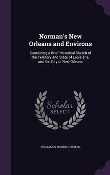 portada Norman's New Orleans and Environs: Containing a Brief Historical Sketch of the Territory and State of Louisiana, and the City of New Orleans (en Inglés)
