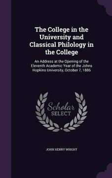 portada The College in the University and Classical Philology in the College: An Address at the Opening of the Eleventh Academic Year of the Johns Hopkins Uni (en Inglés)