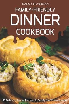 portada Family-Friendly Dinner Cookbook: 25 Delicious Dinner Recipes to Satisfy the Whole Family! (en Inglés)