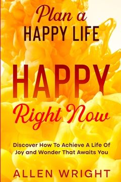 portada Plan A Happy Life: Happy Right Now - Discover How To Achieve A Life of Joy and Wonder That Awaits You (en Inglés)