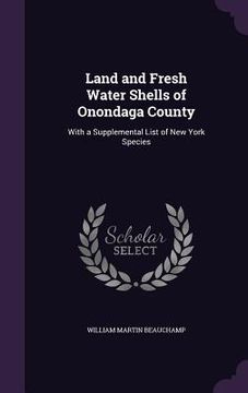 portada Land and Fresh Water Shells of Onondaga County: With a Supplemental List of New York Species (en Inglés)