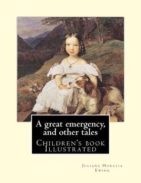 portada A great emergency, and other tales. By: Juliana Horatia Ewing: (children's book ), Illustrated (en Inglés)