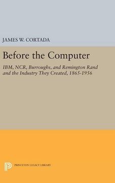 portada Before the Computer: Ibm, Ncr, Burroughs, and Remington Rand and the Industry They Created, 1865-1956 (Princeton Legacy Library) (en Inglés)