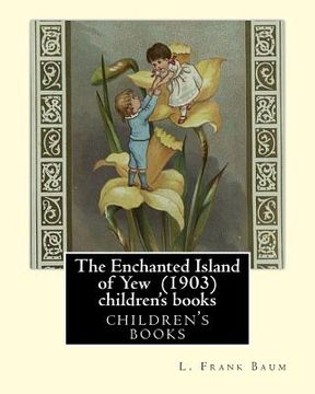 portada The Enchanted Island of Yew (1903), by L. Frank Baum children's books: Lyman Frank Baum (May 15, 1856 - May 6, 1919), better known by his pen name L. (en Inglés)