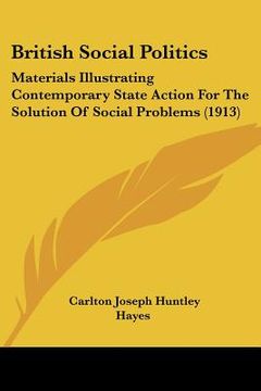 portada british social politics: materials illustrating contemporary state action for the solution of social problems (1913) (en Inglés)