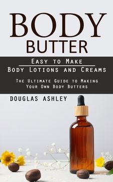 portada Body Butter: Easy to Make Body Lotions and Creams (The Ultimate Guide to Making Your Own Body Butters)