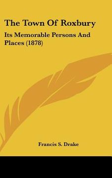 portada the town of roxbury: its memorable persons and places (1878) (in English)