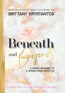 portada Beneath and Beyond: A Hands on Guide to a Stress Free Lifestyle: to Truly Heal, You Must Reopen Past Wounds (en Inglés)