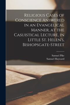 portada Religious Cases of Conscience Answered in an Evangelical Manner, at the Casuistical Lecture, in Little St. Helen's, Bishopsgate-street (in English)
