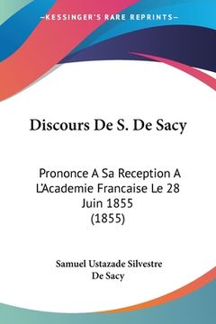 portada Discours De S. De Sacy: Prononce A Sa Reception A L'Academie Francaise Le 28 Juin 1855 (1855) (en Francés)