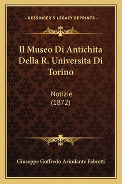 portada Il Museo Di Antichita Della R. Universita Di Torino: Notizie (1872) (en Italiano)