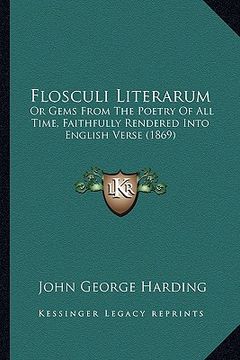 portada flosculi literarum: or gems from the poetry of all time, faithfully rendered into english verse (1869) (en Inglés)
