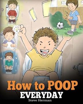 portada How to Poop Everyday: A Book for Children Who Are Scared to Poop. A Cute Story on How to Make Potty Training Fun and Easy. (en Inglés)