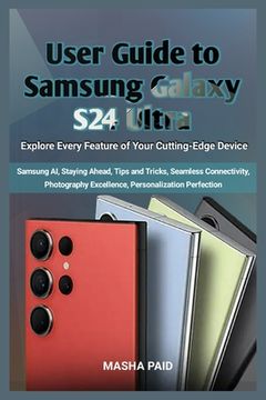 User Guide to Samsung Galaxy S24 Ultra: Explore Every Feature of Your Cutting-Edge Device (en Inglés)