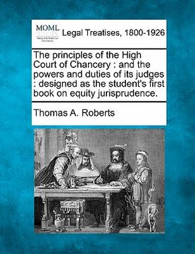 portada the principles of the high court of chancery: and the powers and duties of its judges: designed as the student's first book on equity jurisprudence. (en Inglés)