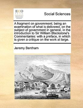 Libro fragment on being an examination of what is delivered, on the subject of government in general, in the introduction sir william bla, bentham, jeremy, ISBN 9781170758540. Comprar