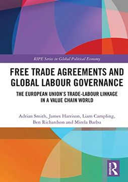 portada Free Trade Agreements and Global Labour Governance: The European Union’S Trade-Labour Linkage in a Value Chain World (Ripe Series in Global Political Economy) (en Inglés)