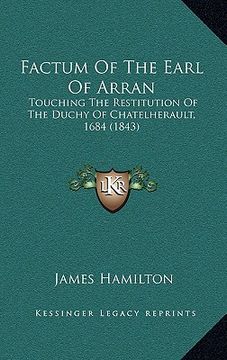 portada factum of the earl of arran: touching the restitution of the duchy of chatelherault, 1684 (1843) (en Inglés)