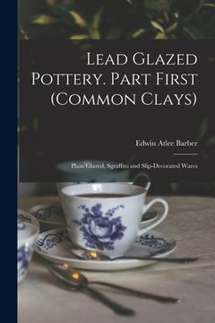 portada Lead Glazed Pottery. Part First (common Clays): Plain Glazed, Sgraffito and Slip-decorated Wares (en Inglés)