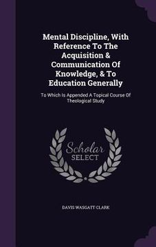 portada Mental Discipline, With Reference To The Acquisition & Communication Of Knowledge, & To Education Generally: To Which Is Appended A Topical Course Of