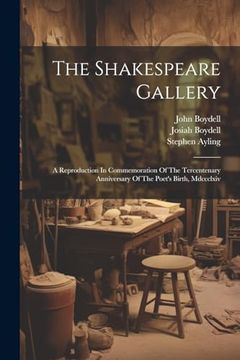 portada The Shakespeare Gallery: A Reproduction in Commemoration of the Tercentenary Anniversary of the Poet's Birth, Mdccclxiv