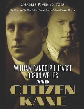 portada William Randolph Hearst, Orson Welles, and Citizen Kane: The History of the Men Behind One of America's Most Famous Movies (en Inglés)