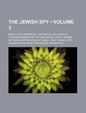 portada the jewish spy (volume 3); being a philosophical, historical, and critical correspondence by letters, which lately passed between certain jews in turk