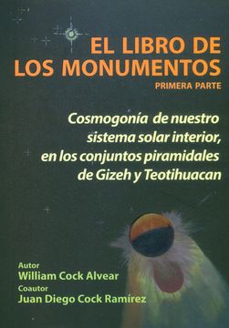 portada El Libro de los Monumentos. Primera Parte: Cosmogonía de Nuestro Sistema Solar Interior, en los Conjuntos Piramidales de Gizeh y Teotihuacan