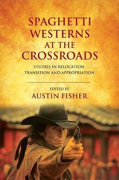 portada Spaghetti Westerns at the Crossroads: Studies in Relocation, Transition and Appropriation (en Inglés)