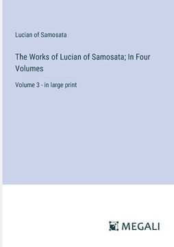 portada The Works of Lucian of Samosata; In Four Volumes: Volume 3 - in large print