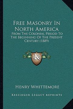 portada free masonry in north america: from the colonial period to the beginning of the present century (1889)