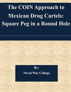 portada The COIN Approach to Mexican Drug Cartels: Square Peg in a Round Hole (en Inglés)