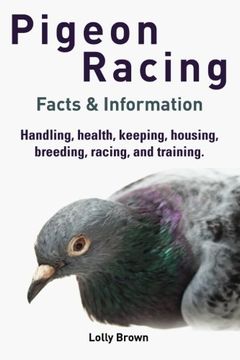 portada Pigeon Racing: Handling, Health, Keeping, Housing, Breeding, Racing, and Training. Facts & Information (en Inglés)