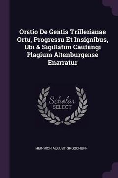 portada Oratio De Gentis Trillerianae Ortu, Progressu Et Insignibus, Ubi & Sigillatim Caufungi Plagium Altenburgense Enarratur